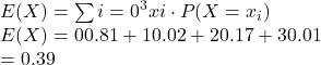 \\E(X) = \sum {i=0}^{3} x{i} \cdot P(X = x_{i}) \\E(X) = 0  0.81 + 1  0.02 + 2  0.17 + 3  0.01 \\= 0.39