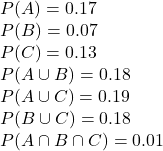 \\P(A) = 0.17 \\P(B) = 0.07 \\P(C) = 0.13 \\P(A \cup B) = 0.18 \\P(A \cup C) = 0.19 \\P(B \cup C) = 0.18 \\P(A \cap B \cap C) = 0.01