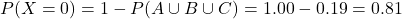 P(X = 0) = 1 - P(A \cup B \cup C) = 1.00 - 0.19 = 0.81